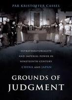 Grounds Of Judgment: Extraterritoriality And Imperial Power In Nineteenth-Century China And Japan