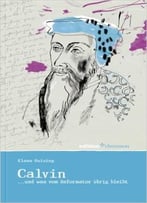 Johannes Calvin… Und Was Vom Reformator Übrig Bleibt