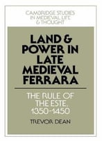 Land And Power In Late Medieval Ferrara: The Rule Of The Este, 1350-1450 By Trevor Dean