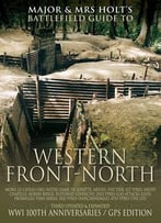 Major & Mrs. Holt’S Concise Illustrated Battlefield Guide – The Western Front – North: 100th Anniversary Edition