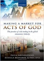 Making A Market For Acts Of God: The Practice Of Risk Trading In The Global Reinsurance Industry