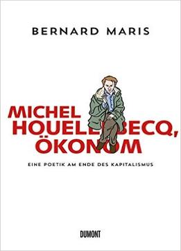 Michel Houellebecq, Ökonom: Eine Poetik Am Ende Des Kapitalismus