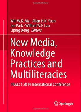 New Media, Knowledge Practices And Multiliteracies By Will W.K. Ma