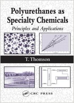 Polyurathanes As Specialty Chemicals: Principles And Applications By Timothy Thomson