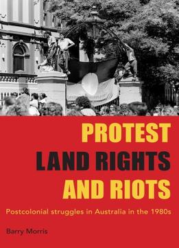 Protests, Land Rights, And Riots: Postcolonial Struggles In Australia In The 1980S