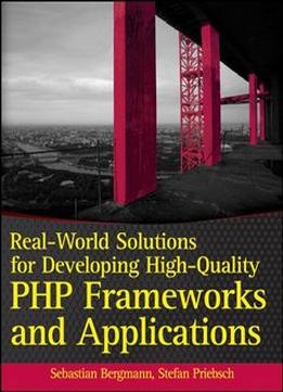 Real-World Solutions For Developing High-Quality Php Frameworks And Applications