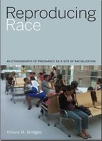 Reproducing Race: An Ethnography Of Pregnancy As A Site Of Racialization