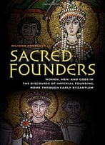 Sacred Founders: Women, Men, And Gods In The Discourse Of Imperial Founding, Rome Through Early Byzantium