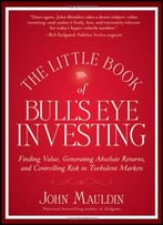 The Little Book Of Bull’S Eye Investing: Finding Value, Generating Absolute Returns,..