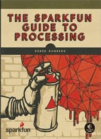 The Sparkfun Guide To Processing: Create Interactive Art With Code