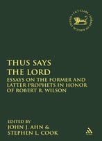 Thus Says The Lord: Essays On The Former And Latter Prophets In Honor Of Robert R. Wilson (The Library Of Hebrew Bible)