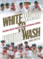 Whitewash To Whitewash: Australian Cricket’S Years Of Struggle And Summer Of Riches