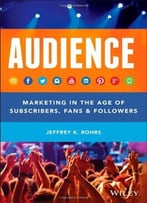 Audience: Marketing In The Age Of Subscribers, Fans And Followers