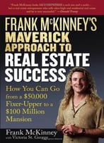 Frank Mckinney’S Maverick Approach To Real Estate Success: How You Can Go From A $50,000 Fixer Upper To A $100…