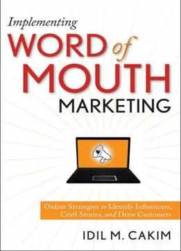 Implementing Word Of Mouth Marketing: Online Strategies To Identify Influencers, Craft Stories, And Draw Customers