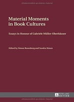 Material Moments In Book Cultures: Essays In Honour Of Gabriele Müller-Oberhäuser
