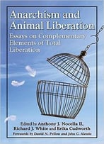 Anarchism And Animal Liberation: Essays On Complementary Elements Of Total Liberation