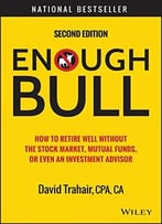 Enough Bull: How To Retire Well Without The Stock Market, Mutual Funds, Or Even An Investment Advisor