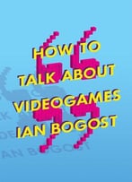 How To Talk About Videogames: 47 (Electronic Mediations)