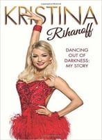Kristina Rihanoff: Dancing Out Of Darkness: My Story