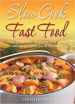 Slow Cook Fast Food: Over 250 Healthy, Wholesome Slow Cooker And One Pot Meals For All The Family