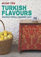 Turkish Flavors: Recipes From A Seaside Café