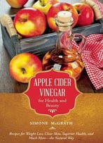 Apple Cider Vinegar For Health And Beauty: Recipes For Weight Loss, Clear Skin, Superior Health, And Much More—The Natural Way
