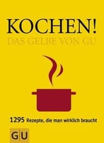 Kochen! Das Gelbe Von Gu: 1295 Rezepte, Die Man Wirklich Braucht