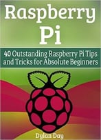 Raspberry Pi: 40 Outstanding Raspberry Pi Tips And Tricks For Absolute Beginners