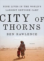 City Of Thorns: Nine Lives In The World’S Largest Refugee Camp