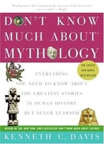 Don’T Know Much About Mythology: Everything You Need To Know About The Greatest Stories In Human History…