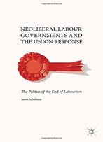 Neoliberal Labour Governments And The Union Response: The Politics Of The End Of Labourism