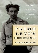 Primo Levi’S Resistance: Rebels And Collaborators In Occupied Italy
