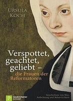 Verspottet, Geachtet, Geliebt – Die Frauen Der Reformatoren: Geschichten Von Mut, Anfechtung Und Beharrlichkeit