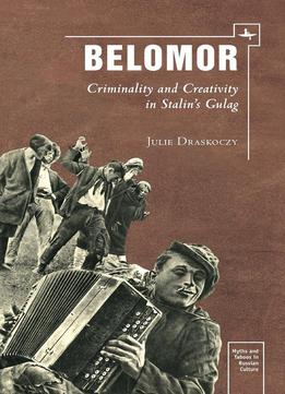 Belomor: Criminality And Creativity In Stalin’S Gulag