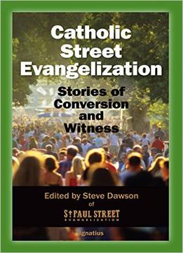 Catholic Street Evangelization: Stories Of Conversion And Witness