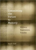 Committing The Future To Memory: History, Experience, Trauma