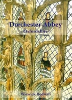 Dorchester Abbey, Oxfordshire: The Archaeology And Architecture Of A Cathedral, Monastery And Parish Church