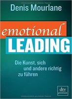 Emotional Leading: Die Kunst, Sich Und Andere Richtig Zu Führen