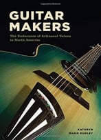 Guitar Makers: The Endurance Of Artisanal Values In North America