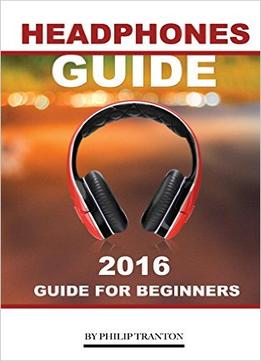 Headphones Guide: 2016 Guide For Beginner’S