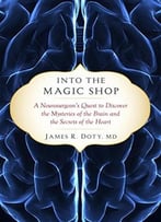 Into The Magic Shop: A Neurosurgeon’S Quest To Discover The Mysteries Of The Brain And The Secrets Of The Heart