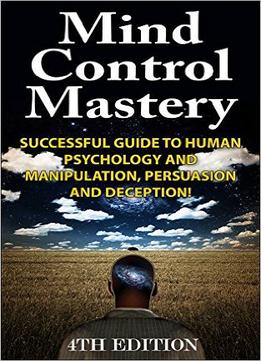 Jeffrey Powell – Mind Control Mastery: Successful Guide To Human Psychology And Manipulation, Persuasion And Deception