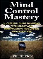 Jeffrey Powell – Mind Control Mastery: Successful Guide To Human Psychology And Manipulation, Persuasion And Deception