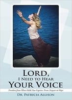 Lord, I Need To Hear Your Voice: Freedom From What Holds You Captive: From Despair To Hope