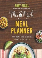 Mix-And-Match Meal Planner: Your Weekly Guide To Getting Dinner On The Table
