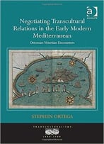Negotiating Transcultural Relations In The Early Modern Mediterranean