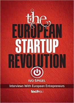 The European Startup Revolution: Interviews With European Entrepreneurs