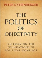 The Politics Of Objectivity: An Essay On The Foundations Of Political Conflict