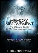 The Ultimate Guide To Memory Improvement. With Techniques, Tips And Strategies To Supercharge Your I.Q And Memory!